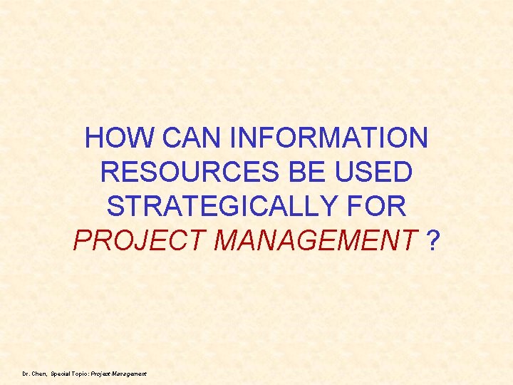 HOW CAN INFORMATION RESOURCES BE USED STRATEGICALLY FOR PROJECT MANAGEMENT ? Dr. Chen, Special
