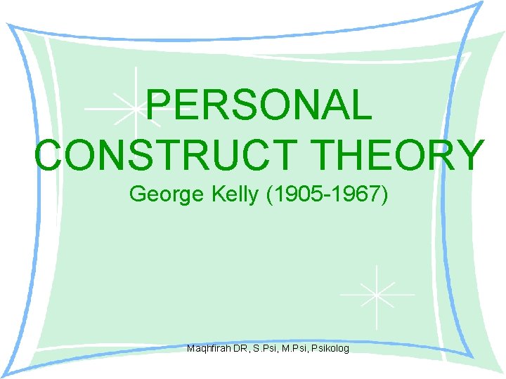 PERSONAL CONSTRUCT THEORY George Kelly (1905 -1967) Maqhfirah DR, S. Psi, M. Psi, Psikolog