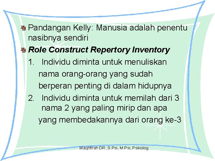 Pandangan Kelly: Manusia adalah penentu nasibnya sendiri Role Construct Repertory Inventory 1. Individu diminta