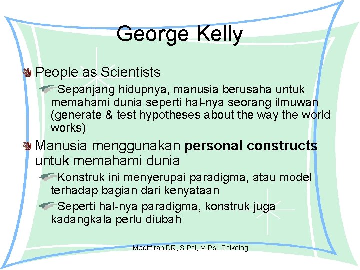 George Kelly People as Scientists Sepanjang hidupnya, manusia berusaha untuk memahami dunia seperti hal-nya