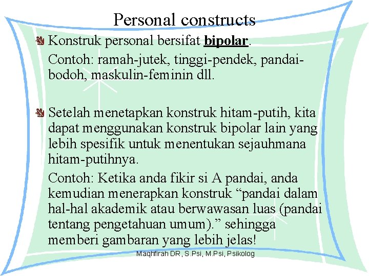 Personal constructs Konstruk personal bersifat bipolar. Contoh: ramah-jutek, tinggi-pendek, pandaibodoh, maskulin-feminin dll. Setelah menetapkan