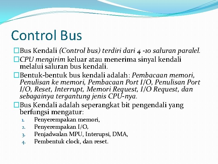 Control Bus �Bus Kendali (Control bus) terdiri dari 4 -10 saluran paralel. �CPU mengirim