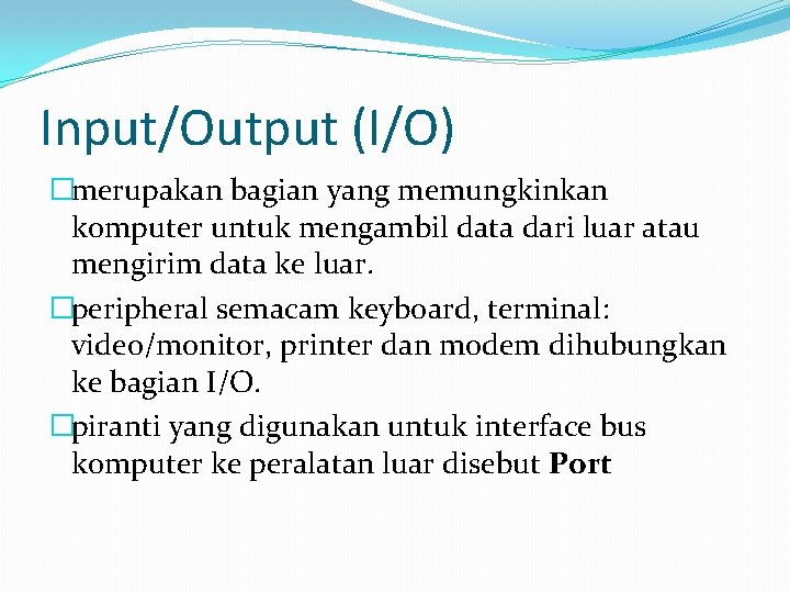 Input/Output (I/O) �merupakan bagian yang memungkinkan komputer untuk mengambil data dari luar atau mengirim