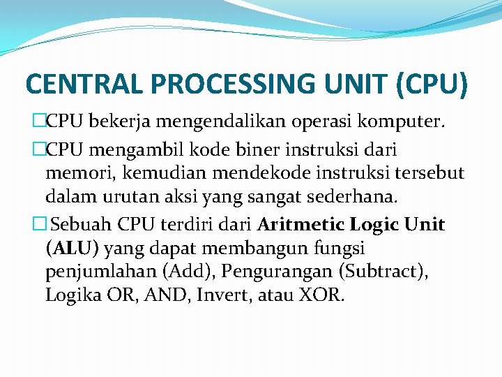 CENTRAL PROCESSING UNIT (CPU) �CPU bekerja mengendalikan operasi komputer. �CPU mengambil kode biner instruksi