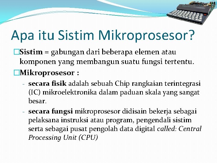 Apa itu Sistim Mikroprosesor? �Sistim = gabungan dari beberapa elemen atau komponen yang membangun