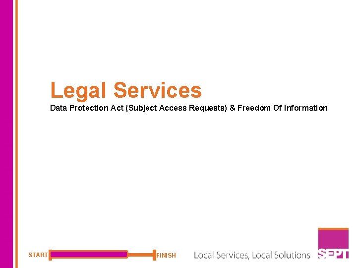 Legal Services Data Protection Act (Subject Access Requests) & Freedom Of Information START FINISH