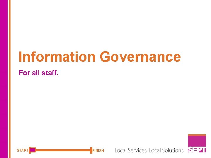 Information Governance For all staff. START FINISH 