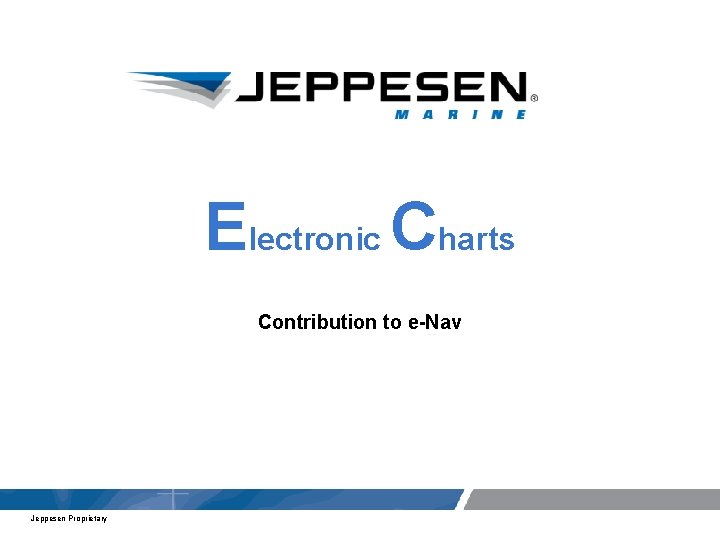 Electronic Charts Contribution to e-Nav Jeppesen Proprietary 