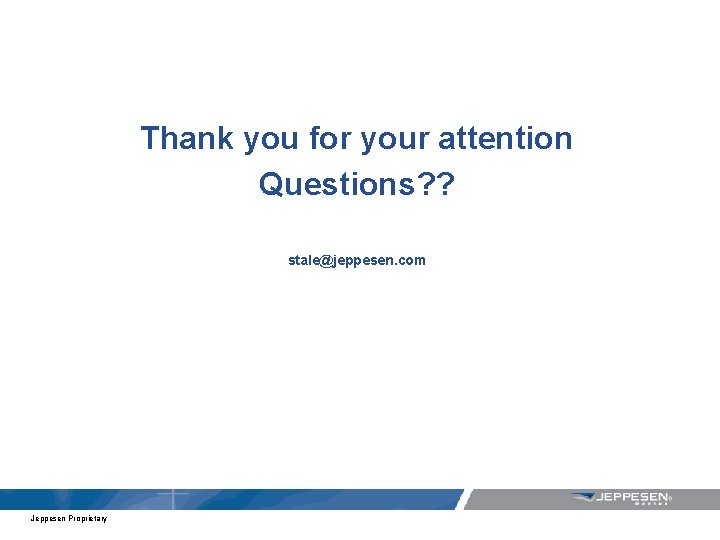 Thank you for your attention Questions? ? stale@jeppesen. com Jeppesen Proprietary 