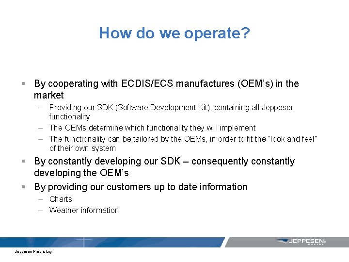 How do we operate? § By cooperating with ECDIS/ECS manufactures (OEM’s) in the market