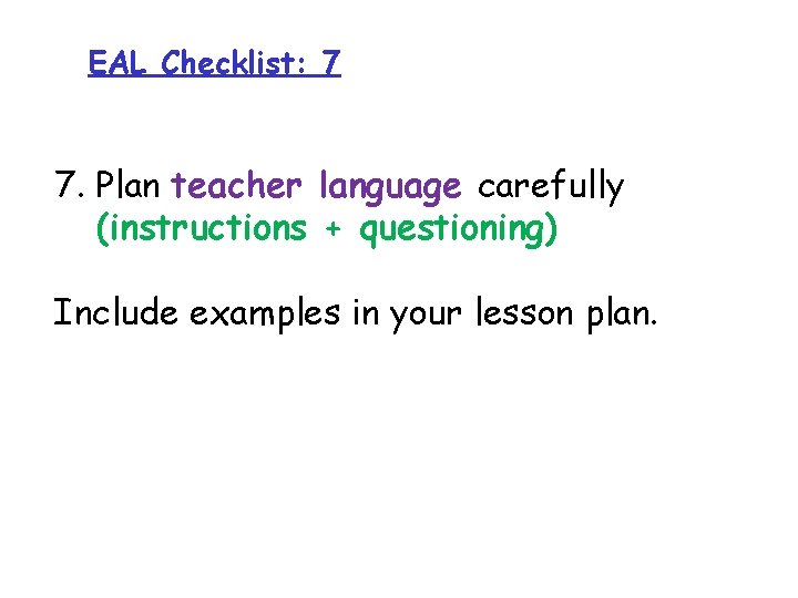 EAL Checklist: 7 7. Plan teacher language carefully (instructions + questioning) Include examples in