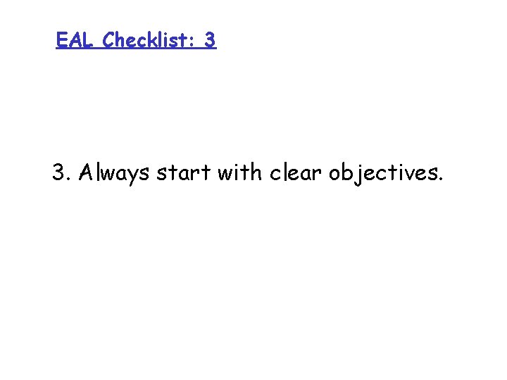 EAL Checklist: 3 3. Always start with clear objectives. 