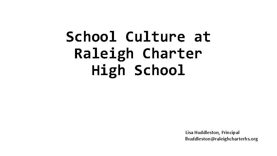 School Culture at Raleigh Charter High School Lisa Huddleston, Principal lhuddleston@raleighcharterhs. org 