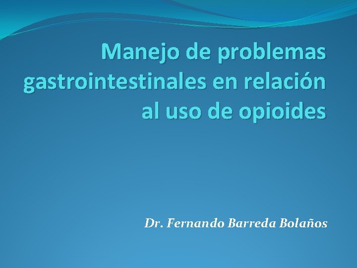 Manejo de problemas gastrointestinales en relación al uso de opioides Dr. Fernando Barreda Bolaños