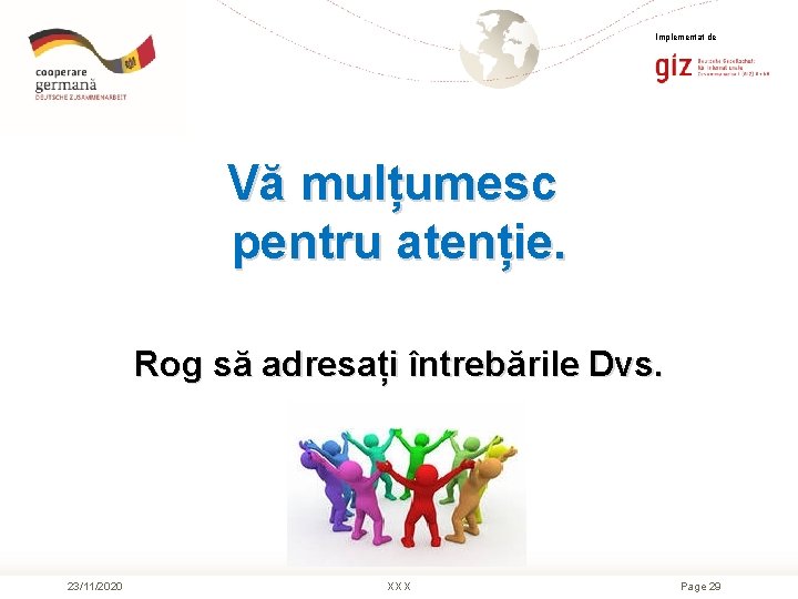 Implementat de Vă mulțumesc pentru atenție. Rog să adresați întrebările Dvs. 23/11/2020 XXX Page
