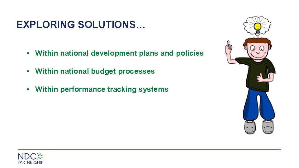 EXPLORING SOLUTIONS… • Within national development plans and policies • Within national budget processes