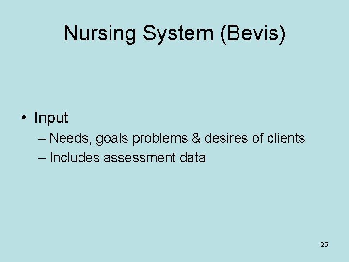 Nursing System (Bevis) • Input – Needs, goals problems & desires of clients –