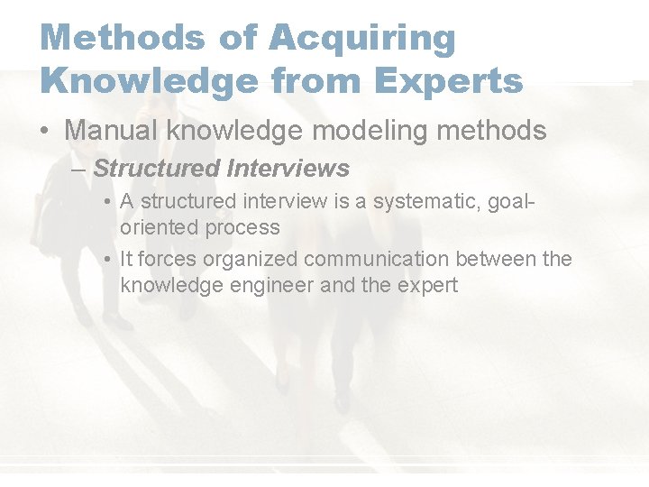 Methods of Acquiring Knowledge from Experts • Manual knowledge modeling methods – Structured Interviews