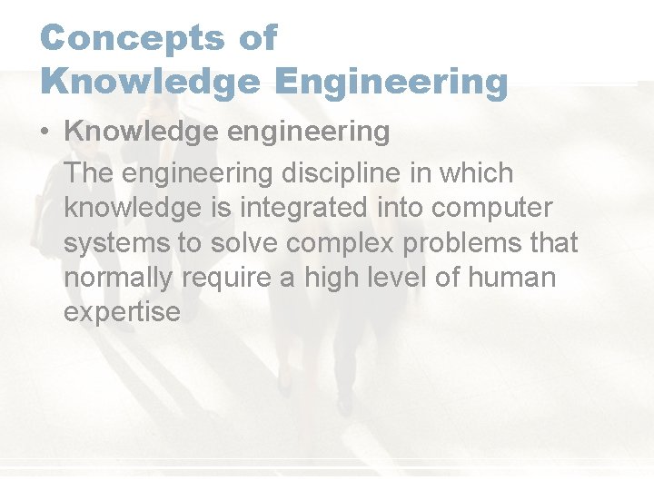 Concepts of Knowledge Engineering • Knowledge engineering The engineering discipline in which knowledge is