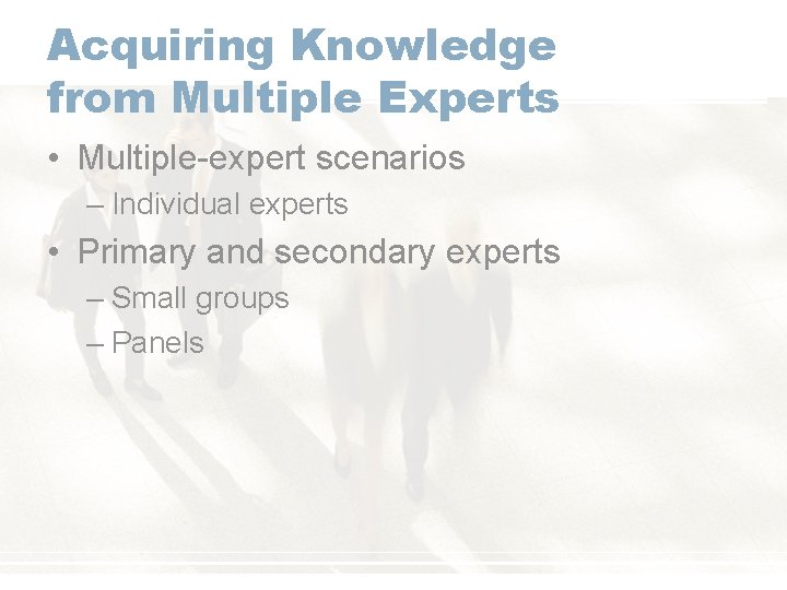 Acquiring Knowledge from Multiple Experts • Multiple-expert scenarios – Individual experts • Primary and