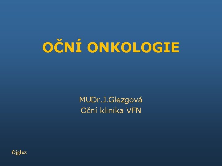 OČNÍ ONKOLOGIE MUDr. J. Glezgová Oční klinika VFN ©jglez 