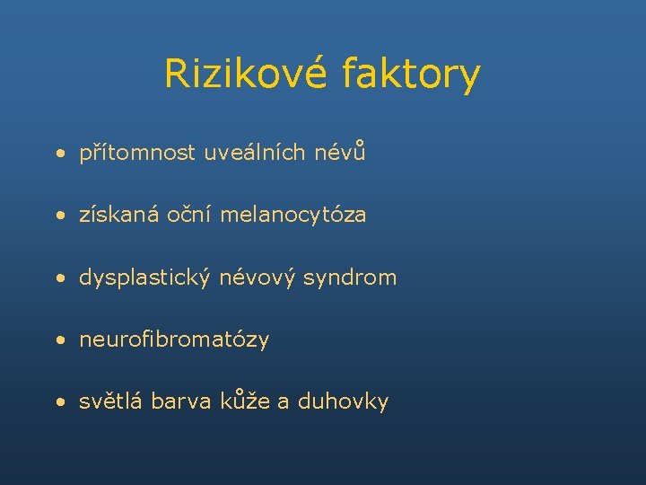 Rizikové faktory • přítomnost uveálních névů • získaná oční melanocytóza • dysplastický névový syndrom