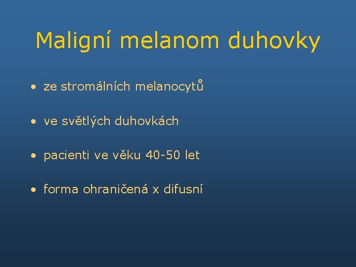 Maligní melanom duhovky • ze stromálních melanocytů • ve světlých duhovkách • pacienti ve