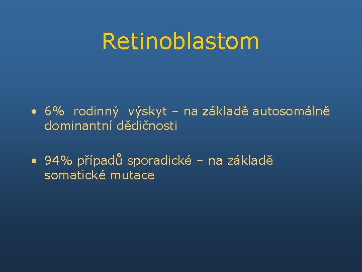 Retinoblastom • 6% rodinný výskyt – na základě autosomálně dominantní dědičnosti • 94% případů