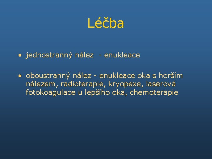 Léčba • jednostranný nález - enukleace • oboustranný nález - enukleace oka s horším