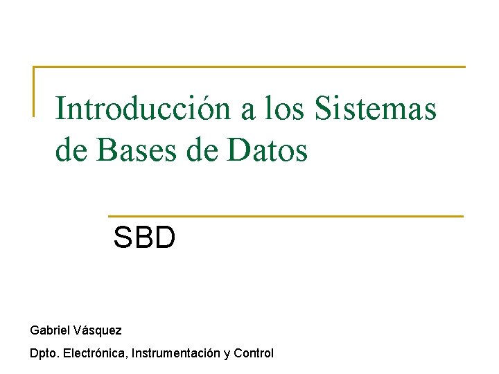 Introducción a los Sistemas de Bases de Datos SBD Gabriel Vásquez Dpto. Electrónica, Instrumentación