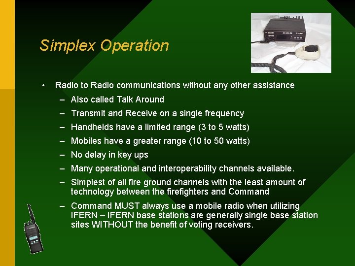 Simplex Operation • Radio to Radio communications without any other assistance – Also called