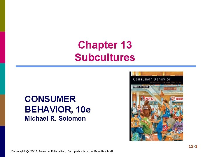 Chapter 13 Subcultures CONSUMER BEHAVIOR, 10 e Michael R. Solomon 13 -1 Copyright ©