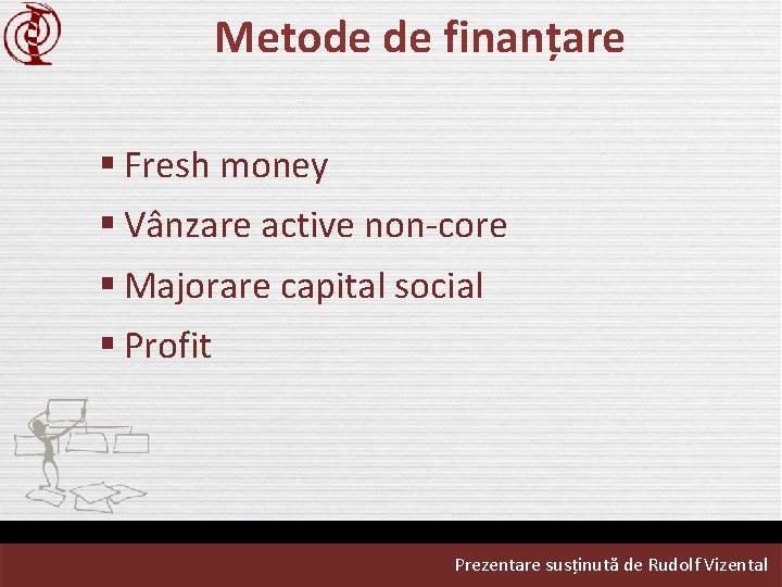 Metode de finanțare § Fresh money § Vânzare active non-core § Majorare capital social