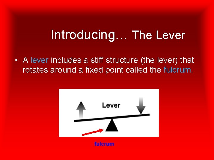 Introducing… The Lever • A lever includes a stiff structure (the lever) that rotates