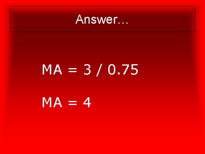 Answer… MA = 3 / 0. 75 MA = 4 