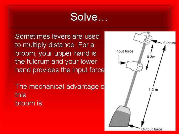 Solve… Sometimes levers are used to multiply distance. For a broom, your upper hand