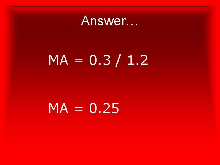 Answer… MA = 0. 3 / 1. 2 MA = 0. 25 