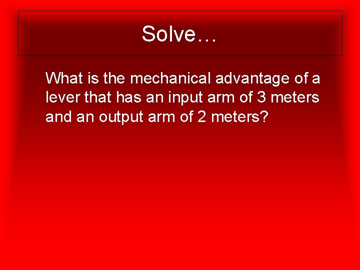 Solve… What is the mechanical advantage of a lever that has an input arm