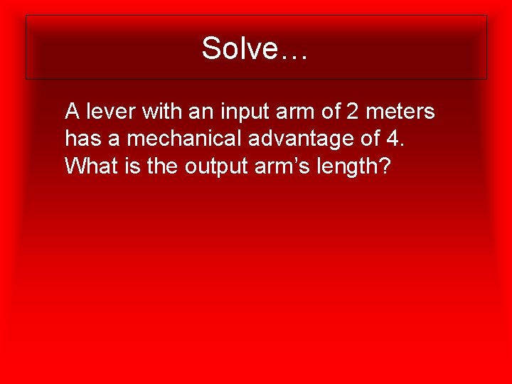 Solve… A lever with an input arm of 2 meters has a mechanical advantage