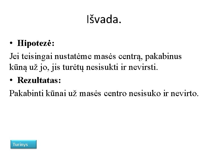 Išvada. • Hipotezė: Jei teisingai nustatėme masės centrą, pakabinus kūną už jo, jis turėtų