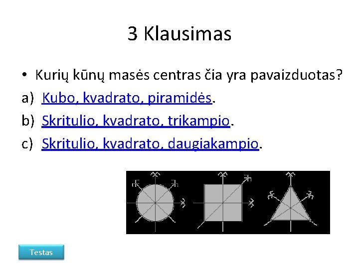 3 Klausimas • Kurių kūnų masės centras čia yra pavaizduotas? a) Kubo, kvadrato, piramidės.