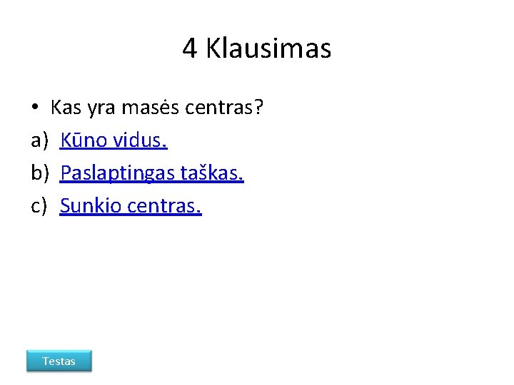 4 Klausimas • Kas yra masės centras? a) Kūno vidus. b) Paslaptingas taškas. c)