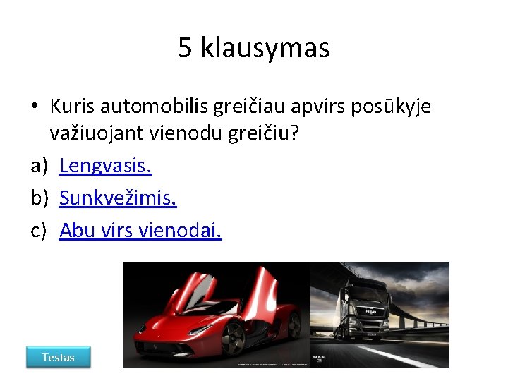 5 klausymas • Kuris automobilis greičiau apvirs posūkyje važiuojant vienodu greičiu? a) Lengvasis. b)
