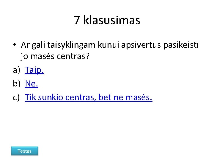 7 klasusimas • Ar gali taisyklingam kūnui apsivertus pasikeisti jo masės centras? a) Taip.