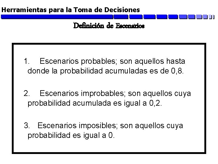 Herramientas para la Toma de Decisiones Definición de Escenarios 1. Escenarios probables; son aquellos