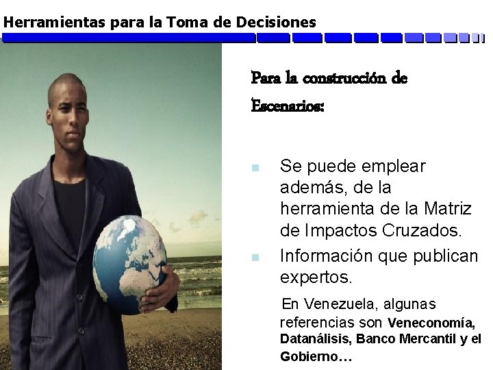 Herramientas para la Toma de Decisiones Para la construcción de Escenarios: Se puede emplear