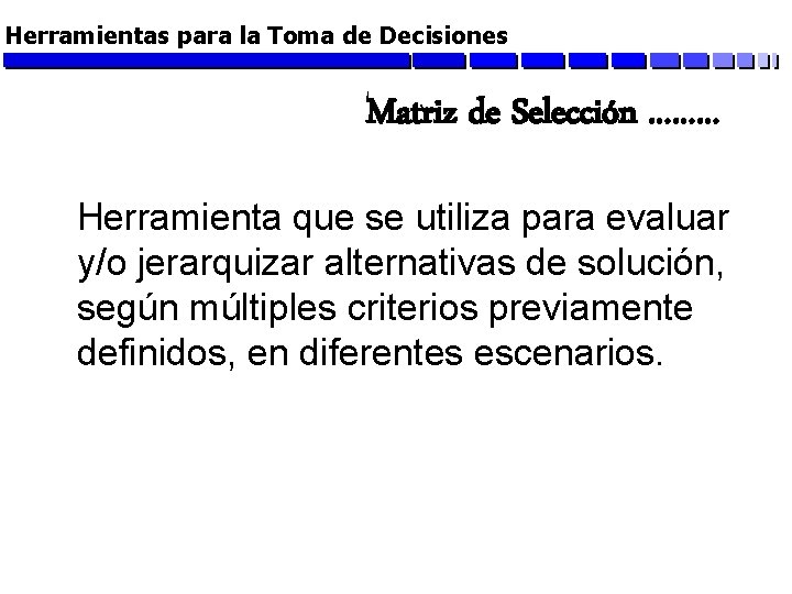 Herramientas para la Toma de Decisiones Matriz de Selección ……… Herramienta que se utiliza