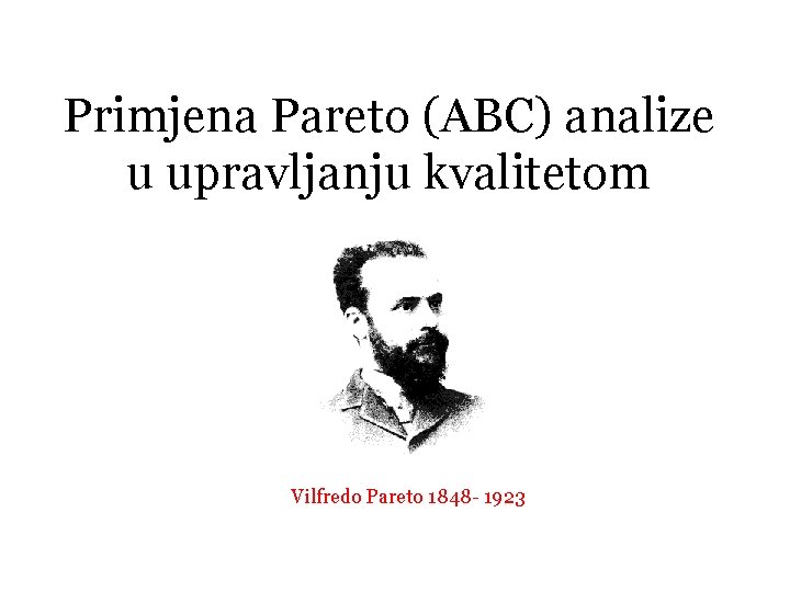 Primjena Pareto (ABC) analize u upravljanju kvalitetom Vilfredo Pareto 1848 - 1923 