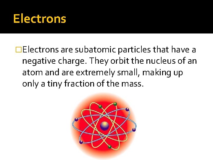 Electrons �Electrons are subatomic particles that have a negative charge. They orbit the nucleus