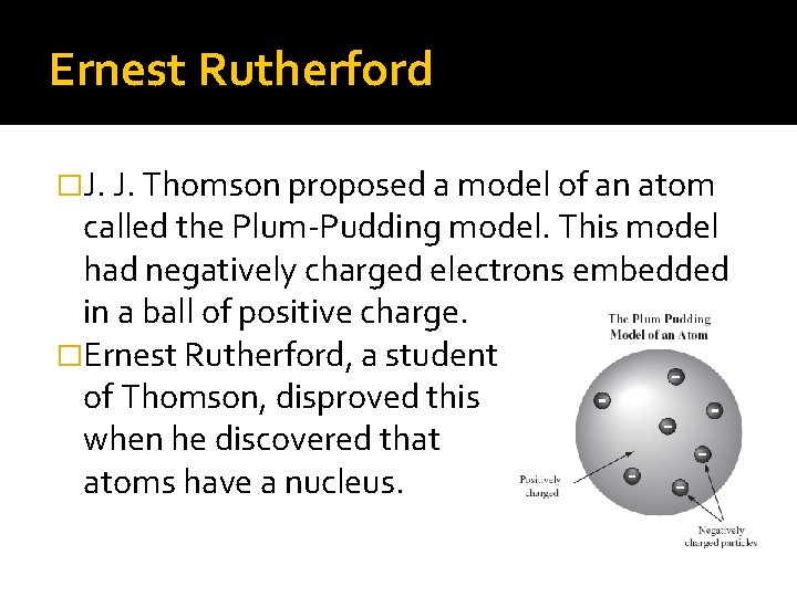 Ernest Rutherford �J. J. Thomson proposed a model of an atom called the Plum-Pudding Ernest Rutherford �J. J. Thomson proposed a model of an atom called the Plum-Pudding